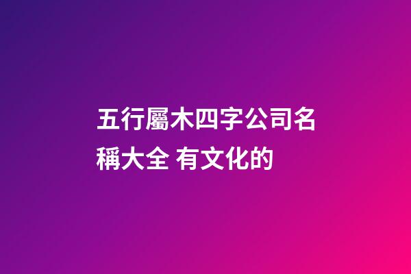 五行屬木四字公司名稱大全 有文化的-第1張-公司起名-玄機派